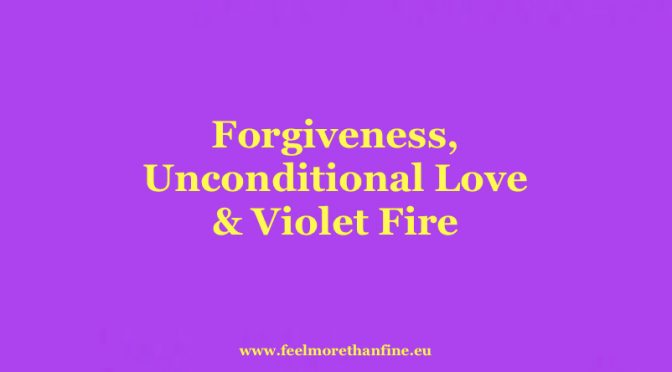 Forgiveness,Unconditional Love & Violet Fire.